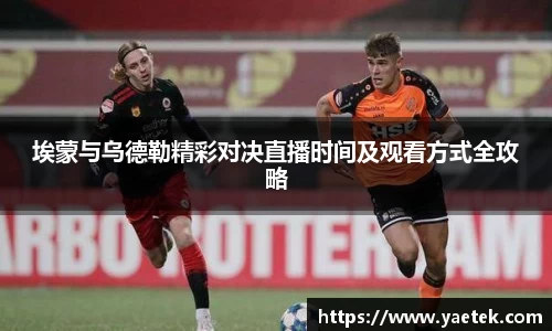 埃蒙与乌德勒精彩对决直播时间及观看方式全攻略