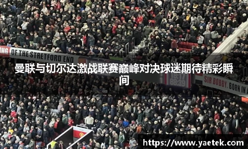 曼联与切尔达激战联赛巅峰对决球迷期待精彩瞬间