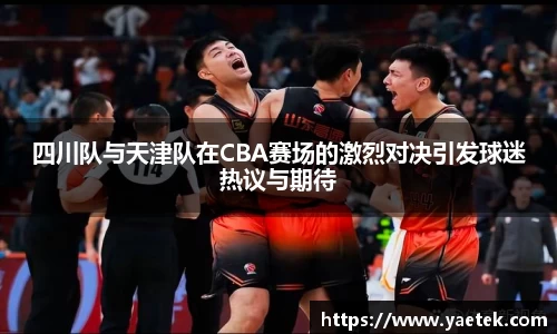 四川队与天津队在CBA赛场的激烈对决引发球迷热议与期待