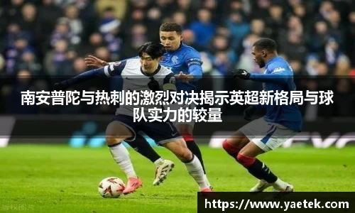 南安普陀与热刺的激烈对决揭示英超新格局与球队实力的较量