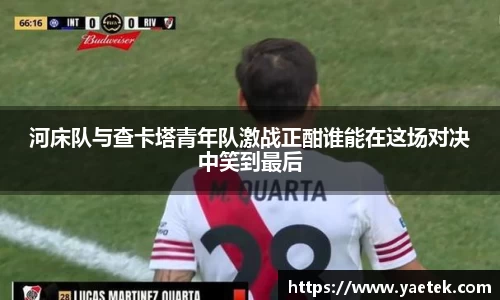 河床队与查卡塔青年队激战正酣谁能在这场对决中笑到最后