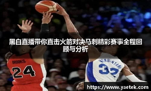 黑白直播带你直击火箭对决马刺精彩赛事全程回顾与分析