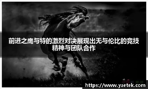 前进之鹰与特的激烈对决展现出无与伦比的竞技精神与团队合作