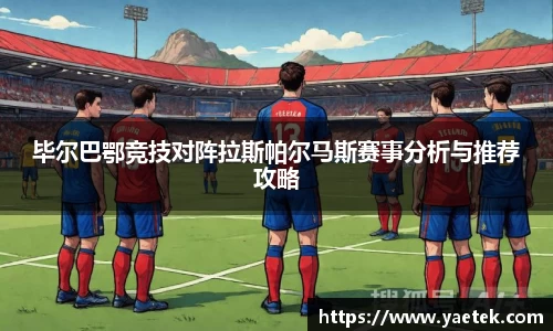 毕尔巴鄂竞技对阵拉斯帕尔马斯赛事分析与推荐攻略