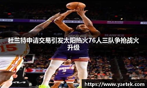 杜兰特申请交易引发太阳热火76人三队争抢战火升级