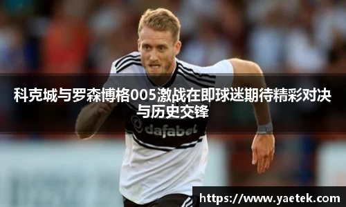 科克城与罗森博格005激战在即球迷期待精彩对决与历史交锋