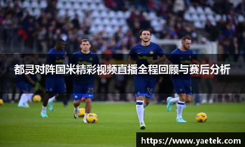 都灵对阵国米精彩视频直播全程回顾与赛后分析